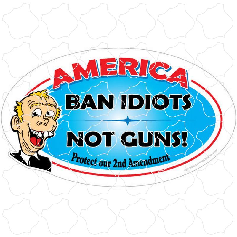 America Ban Idiots Not Guns