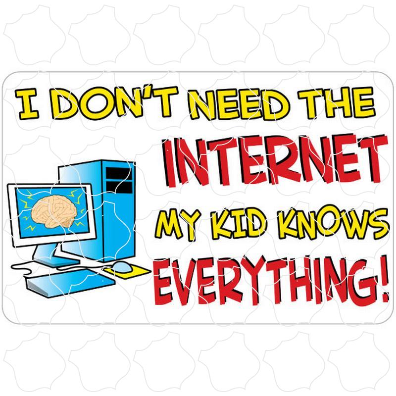 I Dont Need The Internet I Dont Need The Internet, My Kid Knows Everything!