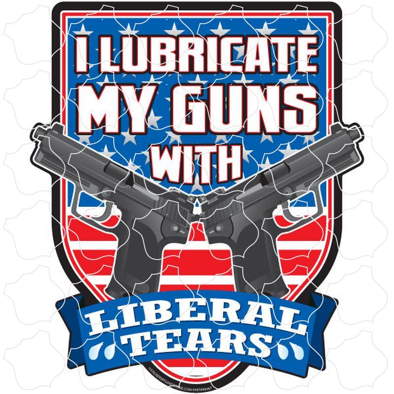 Novelty I Lubricate My Guns with Liberal Tears