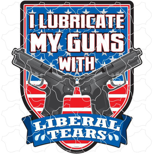 Novelty I Lubricate My Guns with Liberal Tears